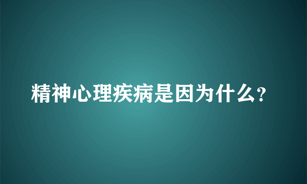 精神心理疾病是因为什么？