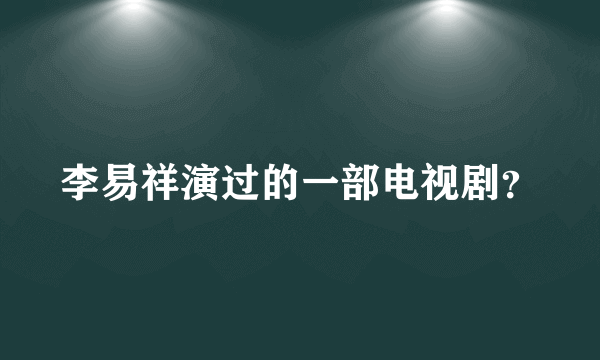 李易祥演过的一部电视剧？