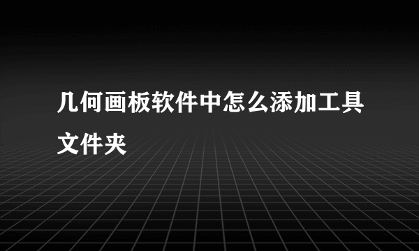 几何画板软件中怎么添加工具文件夹