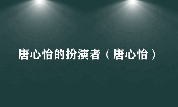 唐心怡的扮演者（唐心怡）