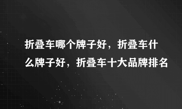 折叠车哪个牌子好，折叠车什么牌子好，折叠车十大品牌排名