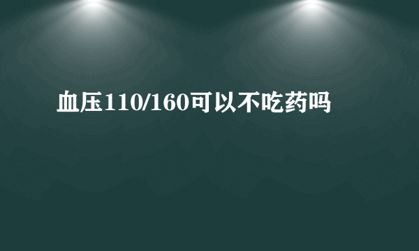 血压110/160可以不吃药吗