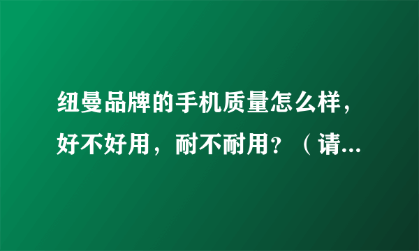 纽曼品牌的手机质量怎么样，好不好用，耐不耐用？（请客观真实的回答）