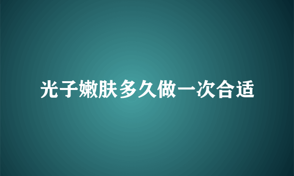 光子嫩肤多久做一次合适