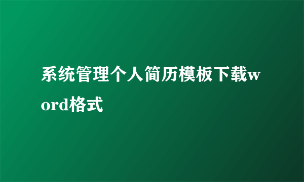 系统管理个人简历模板下载word格式