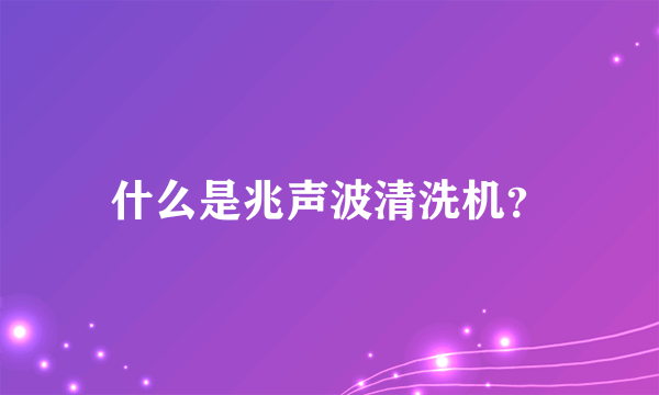 什么是兆声波清洗机？