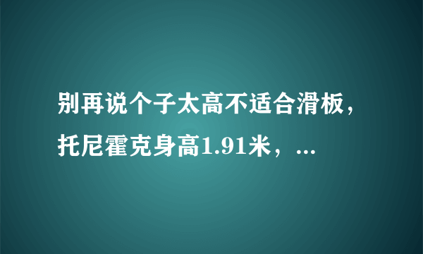 别再说个子太高不适合滑板，托尼霍克身高1.91米，附《托尼霍克自传》，板痴翻译