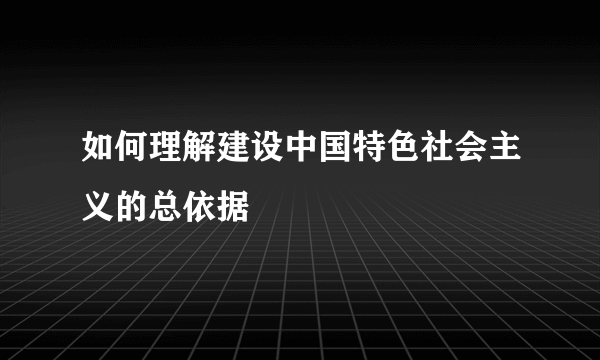 如何理解建设中国特色社会主义的总依据