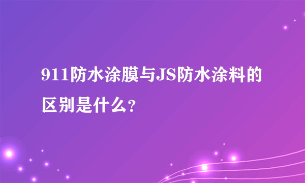 911防水涂膜与JS防水涂料的区别是什么？