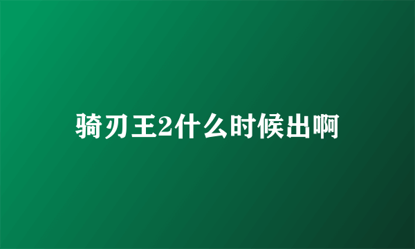 骑刃王2什么时候出啊