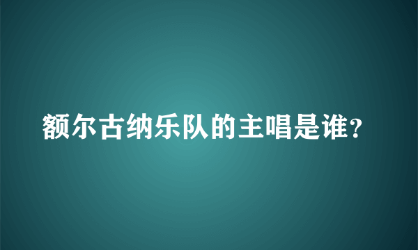 额尔古纳乐队的主唱是谁？