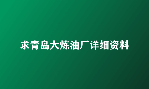 求青岛大炼油厂详细资料