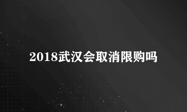 2018武汉会取消限购吗