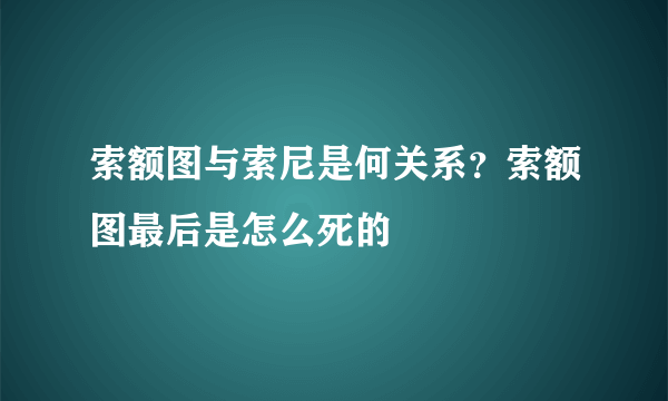 索额图与索尼是何关系？索额图最后是怎么死的