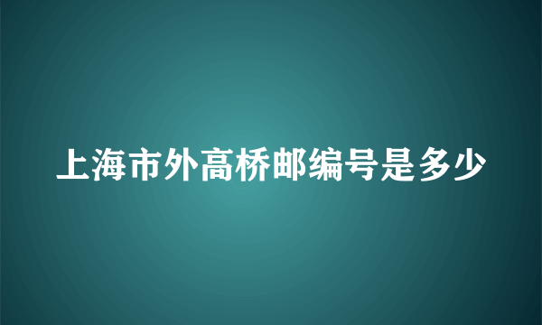 上海市外高桥邮编号是多少