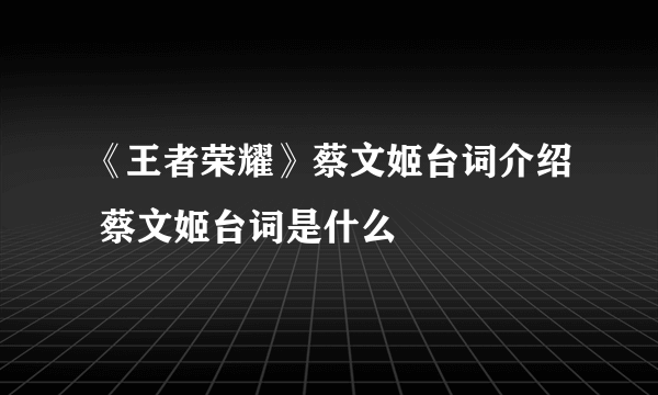 《王者荣耀》蔡文姬台词介绍 蔡文姬台词是什么