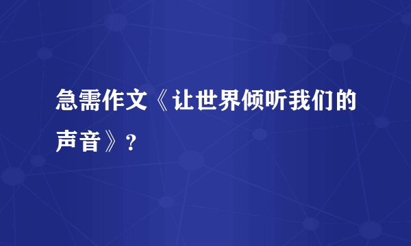 急需作文《让世界倾听我们的声音》？