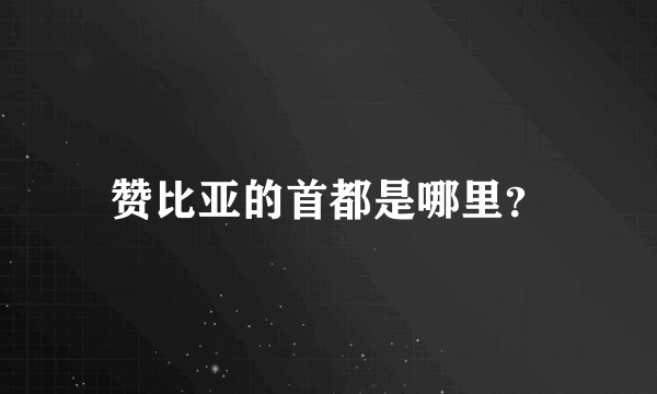 赞比亚的首都是哪里？