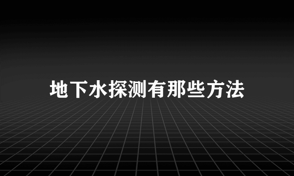 地下水探测有那些方法