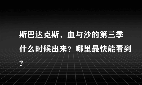 斯巴达克斯，血与沙的第三季什么时候出来？哪里最快能看到？