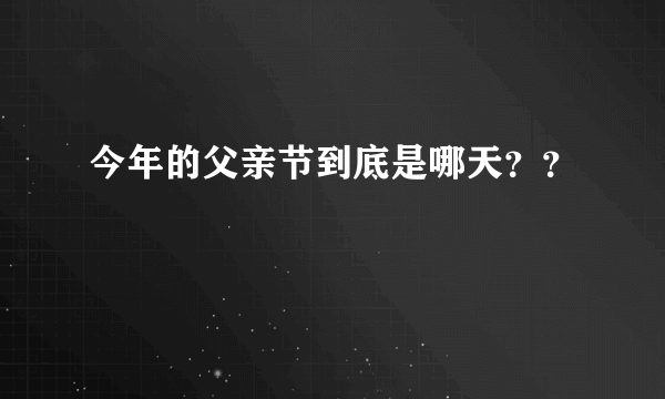 今年的父亲节到底是哪天？？