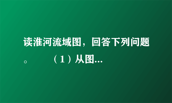 读淮河流域图，回答下列问题。      （1）从图中看，淮河流域的干支流水系特点是什么？_________________