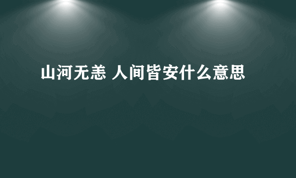 山河无恙 人间皆安什么意思