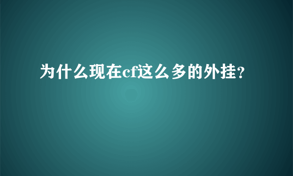 为什么现在cf这么多的外挂？