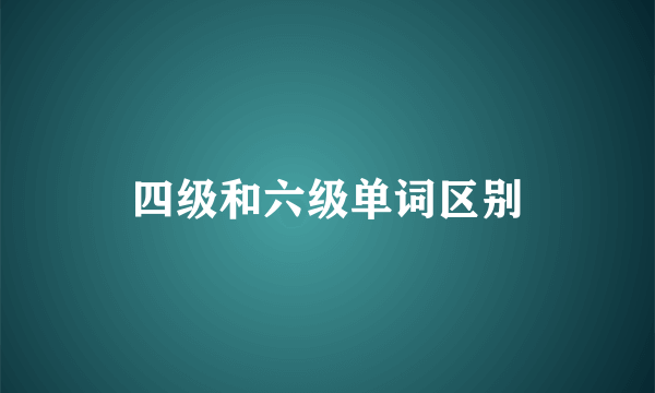 四级和六级单词区别