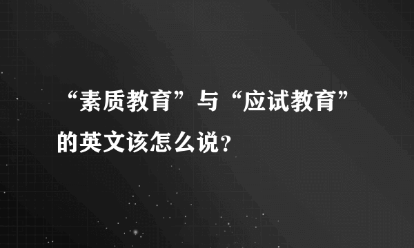 “素质教育”与“应试教育”的英文该怎么说？