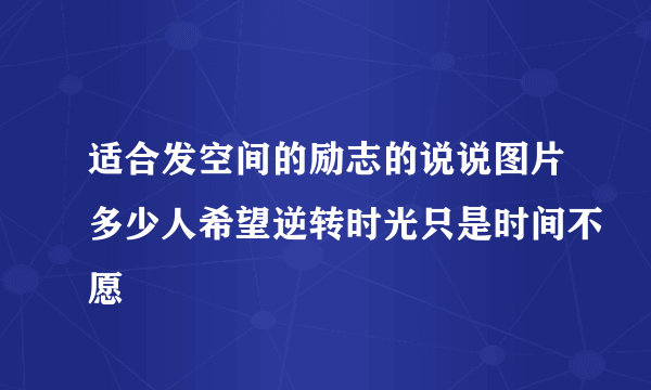 适合发空间的励志的说说图片多少人希望逆转时光只是时间不愿