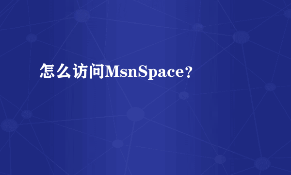 怎么访问MsnSpace？