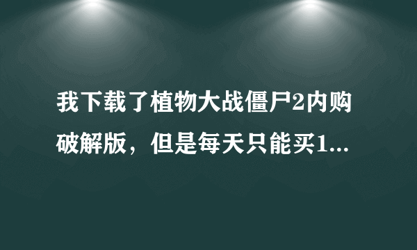 我下载了植物大战僵尸2内购破解版，但是每天只能买100元的钻石，怎样无限买钻石？