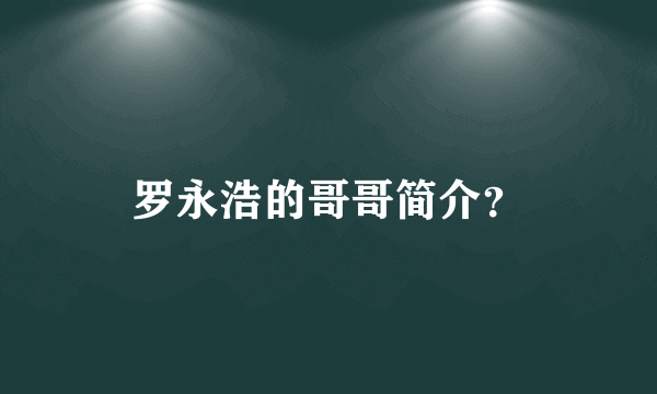 罗永浩的哥哥简介？