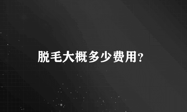 脱毛大概多少费用？