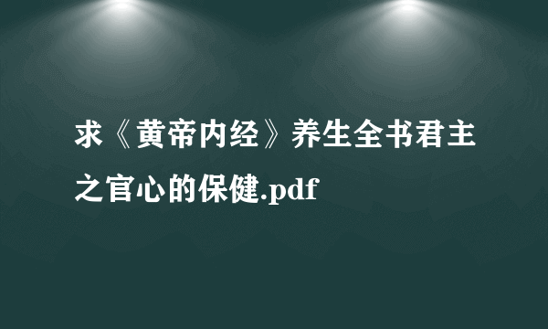 求《黄帝内经》养生全书君主之官心的保健.pdf