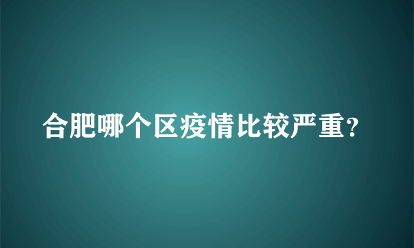 合肥哪个区疫情比较严重？