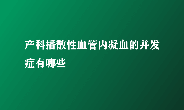 产科播散性血管内凝血的并发症有哪些