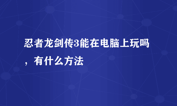 忍者龙剑传3能在电脑上玩吗，有什么方法