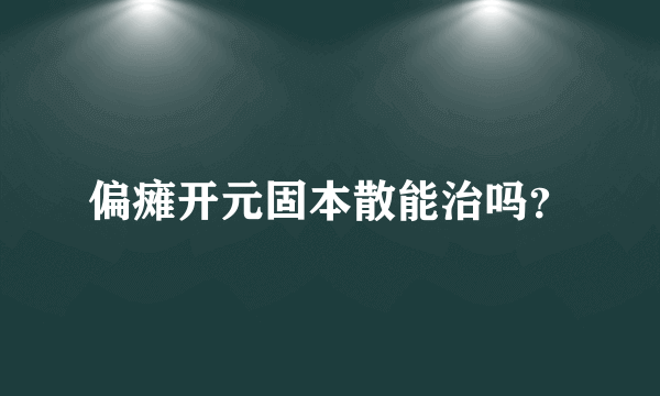 偏瘫开元固本散能治吗？