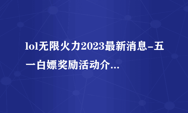 lol无限火力2023最新消息-五一白嫖奖励活动介绍 已推荐