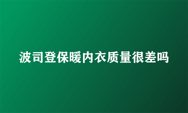 波司登保暖内衣质量很差吗