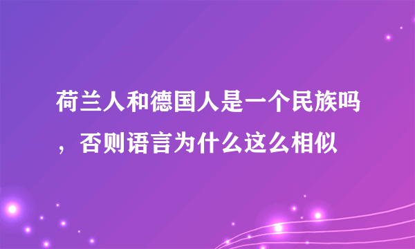 荷兰人和德国人是一个民族吗，否则语言为什么这么相似