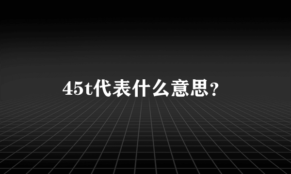 45t代表什么意思？