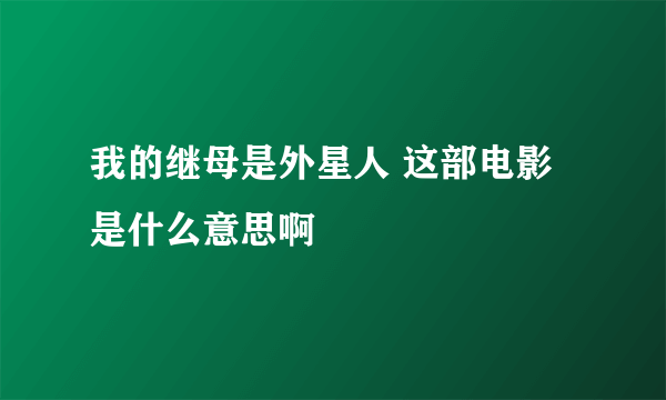 我的继母是外星人 这部电影是什么意思啊