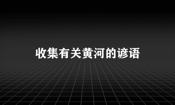 收集有关黄河的谚语