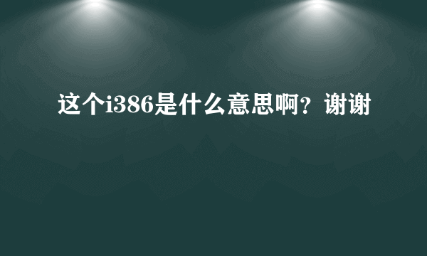 这个i386是什么意思啊？谢谢