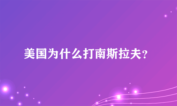 美国为什么打南斯拉夫？