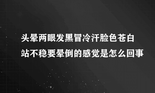 头晕两眼发黑冒冷汗脸色苍白站不稳要晕倒的感觉是怎么回事