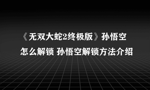 《无双大蛇2终极版》孙悟空怎么解锁 孙悟空解锁方法介绍